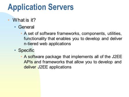Application Servers What is it? General A set of software frameworks, components, utilities, functionality that enables you to develop and deliver n-tiered.