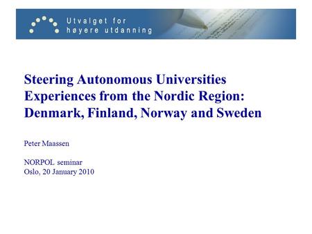 Steering Autonomous Universities Experiences from the Nordic Region: Denmark, Finland, Norway and Sweden Peter Maassen NORPOL seminar Oslo, 20 January.