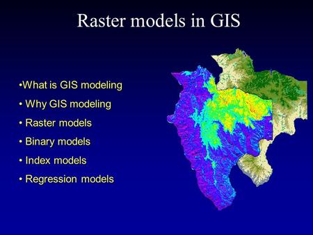 Raster models in GIS What is GIS modelingWhat is GIS modeling Why GIS modeling Why GIS modeling Raster models Raster models Binary models Binary models.
