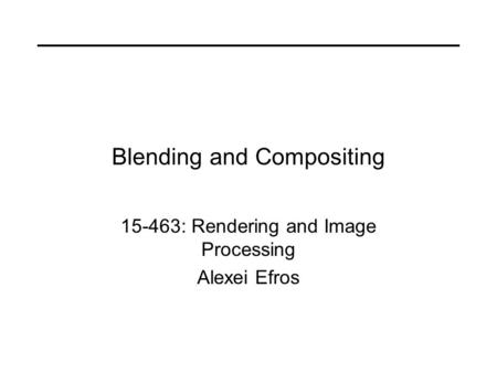 Blending and Compositing 15-463: Rendering and Image Processing Alexei Efros.