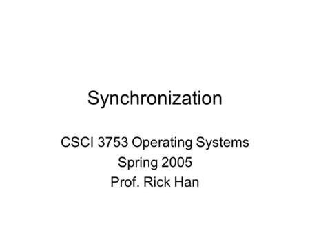 Synchronization CSCI 3753 Operating Systems Spring 2005 Prof. Rick Han.