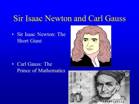 Sir Isaac Newton and Carl Gauss Sir Isaac Newton: The Short Giant Carl Gauss: The Prince of Mathematics.