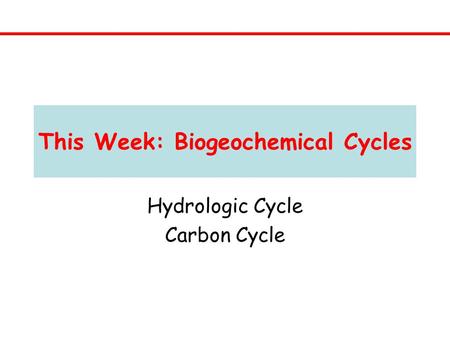 This Week: Biogeochemical Cycles Hydrologic Cycle Carbon Cycle.