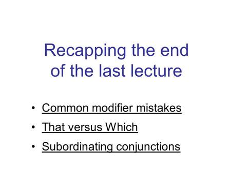 Recapping the end of the last lecture Common modifier mistakes That versus Which Subordinating conjunctions.