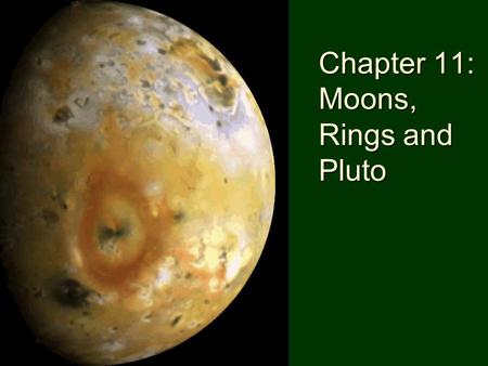 Chapter 11: Moons, Rings and Pluto. Ring and Satellite Systems General properties. –Composition different from objects in the inner solar system  Most.