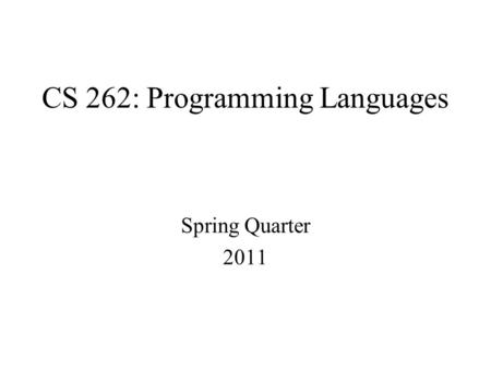 CS 262: Programming Languages Spring Quarter 2011.
