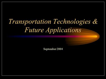 Transportation Technologies & Future Applications September 2004.