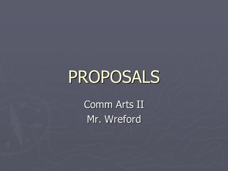 PROPOSALS Comm Arts II Mr. Wreford. PROPOSALS ► Writing in order to make an observable difference in the world around you. ► Identify a problem and come.