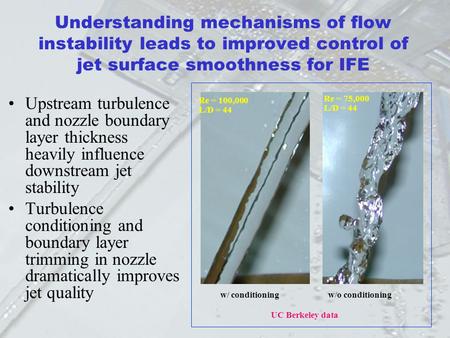 Understanding mechanisms of flow instability leads to improved control of jet surface smoothness for IFE Upstream turbulence and nozzle boundary layer.