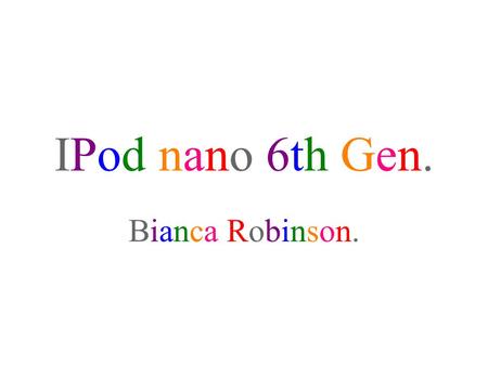 IPod nano 6th Gen. Bianca Robinson.. Basic InformationBasic Information Release Date: September 9th, 2010. Cost: 8GB=$149; 16GB=$179 Colors: Silver, Purple,
