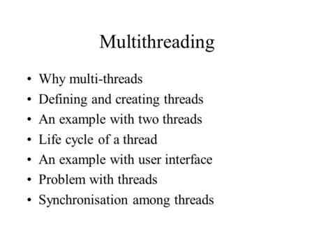 Multithreading Why multi-threads Defining and creating threads An example with two threads Life cycle of a thread An example with user interface Problem.