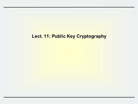 Lect. 11: Public Key Cryptography. 2 Contents 1.Introduction to PKC 2.Hard problems  IFP  DLP 3.Public Key Encryptions  RSA  ElGamal 4.Digital Signatures.