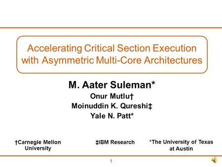 1 Accelerating Critical Section Execution with Asymmetric Multi-Core Architectures M. Aater Suleman* Onur Mutlu† Moinuddin K. Qureshi‡ Yale N. Patt* *The.