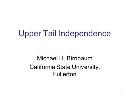 1 Upper Tail Independence Michael H. Birnbaum California State University, Fullerton.