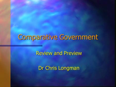 Comparative Government Review and Preview Dr Chris Longman.