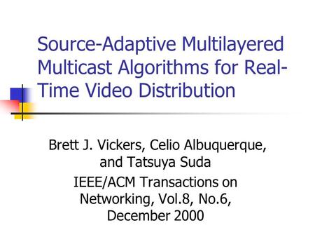 Source-Adaptive Multilayered Multicast Algorithms for Real- Time Video Distribution Brett J. Vickers, Celio Albuquerque, and Tatsuya Suda IEEE/ACM Transactions.