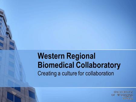 Western Regional Biomedical Collaboratory Creating a culture for collaboration.