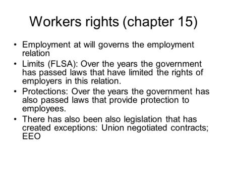 Workers rights (chapter 15) Employment at will governs the employment relation Limits (FLSA): Over the years the government has passed laws that have limited.