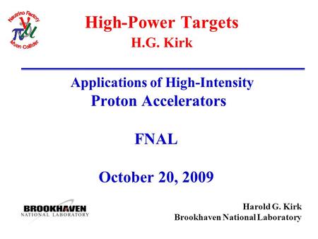 Harold G. Kirk Brookhaven National Laboratory High-Power Targets H.G. Kirk Applications of High-Intensity Proton Accelerators FNAL October 20, 2009.