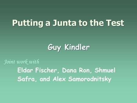 Putting a Junta to the Test Joint work with Eldar Fischer, Dana Ron, Shmuel Safra, and Alex Samorodnitsky Guy Kindler.