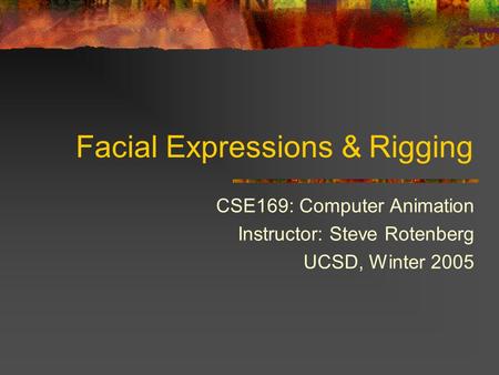 Facial Expressions & Rigging CSE169: Computer Animation Instructor: Steve Rotenberg UCSD, Winter 2005.