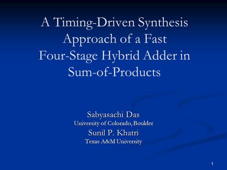 1 A Timing-Driven Synthesis Approach of a Fast Four-Stage Hybrid Adder in Sum-of-Products Sabyasachi Das University of Colorado, Boulder Sunil P. Khatri.