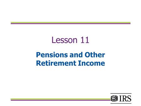 Lesson 11 Pensions and Other Retirement Income. Objectives Determine the taxable portion of different types of retirement income Determine how to report.