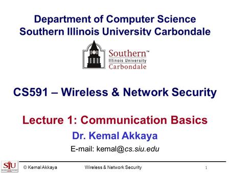 © Kemal AkkayaWireless & Network Security 1 Department of Computer Science Southern Illinois University Carbondale CS591 – Wireless & Network Security.