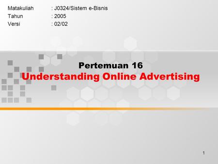 1 Pertemuan 16 Understanding Online Advertising Matakuliah: J0324/Sistem e-Bisnis Tahun: 2005 Versi: 02/02.