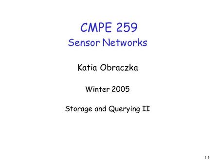 1-1 CMPE 259 Sensor Networks Katia Obraczka Winter 2005 Storage and Querying II.