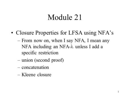 1 Module 21 Closure Properties for LFSA using NFA’s –From now on, when I say NFA, I mean any NFA including an NFA- unless I add a specific restriction.