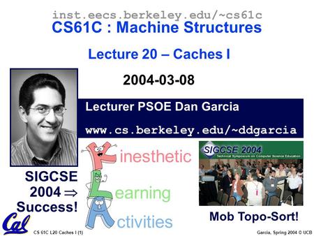 CS 61C L20 Caches I (1) Garcia, Spring 2004 © UCB Lecturer PSOE Dan Garcia www.cs.berkeley.edu/~ddgarcia inst.eecs.berkeley.edu/~cs61c CS61C : Machine.