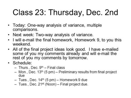 Class 23: Thursday, Dec. 2nd Today: One-way analysis of variance, multiple comparisons. Next week: Two-way analysis of variance. I will e-mail the final.