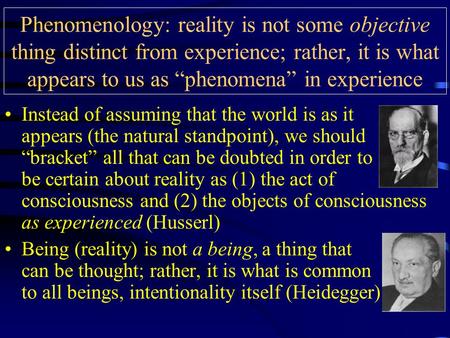 Phenomenology: reality is not some objective thing distinct from experience; rather, it is what appears to us as “phenomena” in experience Instead of assuming.