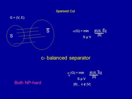 Sparsest Cut S S  G) = min |E(S, S)| |S| S µ V G = (V, E) c- balanced separator  G) = min |E(S, S)| |S| S µ V c |S| ¸ c ¢ |V| Both NP-hard.