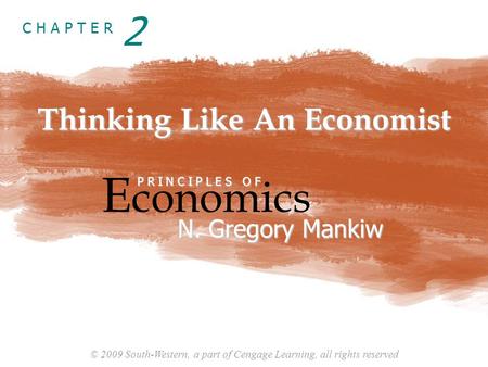 © 2009 South-Western, a part of Cengage Learning, all rights reserved C H A P T E R Thinking Like An Economist E conomics P R I N C I P L E S O F N. Gregory.