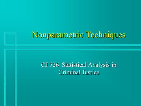 Nonparametric Techniques CJ 526 Statistical Analysis in Criminal Justice.