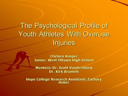 The Psychological Profile of Youth Athletes With Overuse Injuries Chelsea Kasper Junior, West Ottawa High School Mentors: Dr. Scott VanderStoep Dr. Kirk.