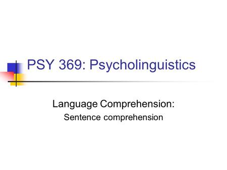 PSY 369: Psycholinguistics Language Comprehension: Sentence comprehension.