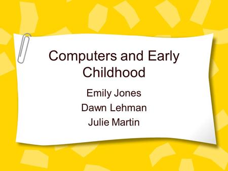 Computers and Early Childhood Emily Jones Dawn Lehman Julie Martin.
