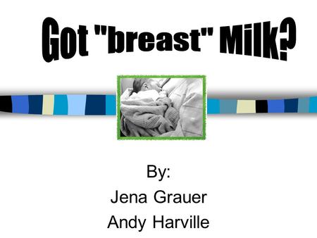 By: Jena Grauer Andy Harville Importance of breast milk… Natures perfect food Immunity advantages (reducing the chances infections, allergies, colic,