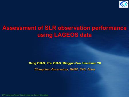 Assessment of SLR observation performance using LAGEOS data Gang ZHAO, You ZHAO, Mingguo Sun, Huanhuan YU Changchun Observatory, NAOC, CAS, China 16 th.