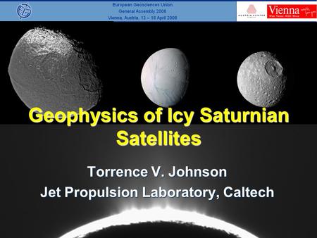 Geophysics of Icy Saturnian Satellites Torrence V. Johnson Jet Propulsion Laboratory, Caltech.