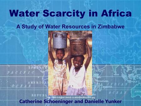 Water Scarcity in Africa Catherine Schoeninger and Danielle Yunker A Study of Water Resources in Zimbabwe