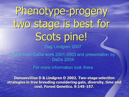 Dag Lindgren 2007 Much from DaDa work 2001-2003 and presentation by DaDa 2004 For more information look there Phenotype-progeny two stage is best for Scots.