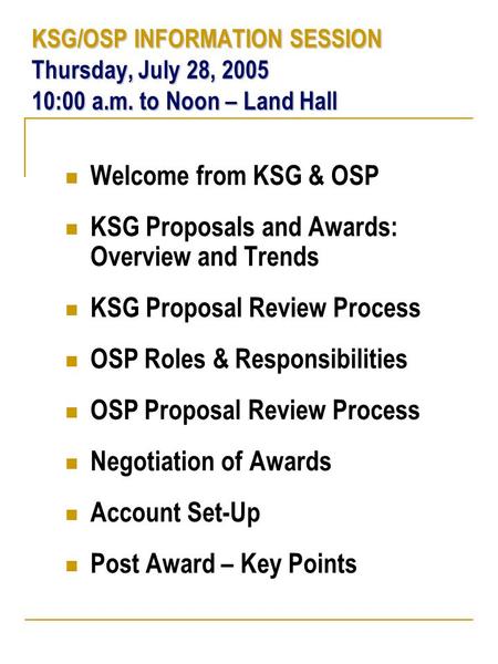 KSG/OSP INFORMATION SESSION Thursday, July 28, 2005 10:00 a.m. to Noon – Land Hall Welcome from KSG & OSP KSG Proposals and Awards: Overview and Trends.