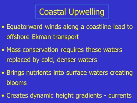 Coastal Upwelling Equatorward winds along a coastline lead to offshore Ekman transport Mass conservation requires these waters replaced by cold, denser.