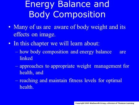 Energy Balance and Body Composition Many of us are aware of body weight and its effects on image. In this chapter we will learn about: –how body composition.
