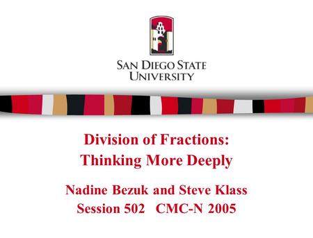 Division of Fractions: Thinking More Deeply Nadine Bezuk and Steve Klass Session 502 CMC-N 2005.