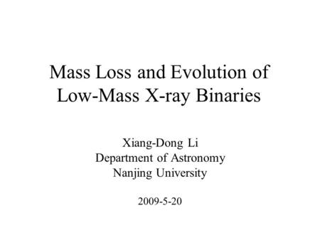 Mass Loss and Evolution of Low-Mass X-ray Binaries Xiang-Dong Li Department of Astronomy Nanjing University 2009-5-20.